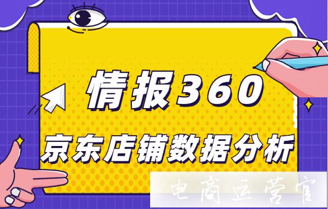 如何利用情報360做店鋪數(shù)據(jù)分析?京東店鋪數(shù)據(jù)化運營必備工具